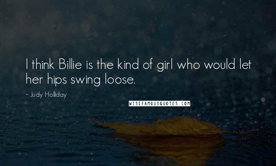 Judy Holliday Quotes: I think Billie is the kind of girl who would let her hips swing loose.