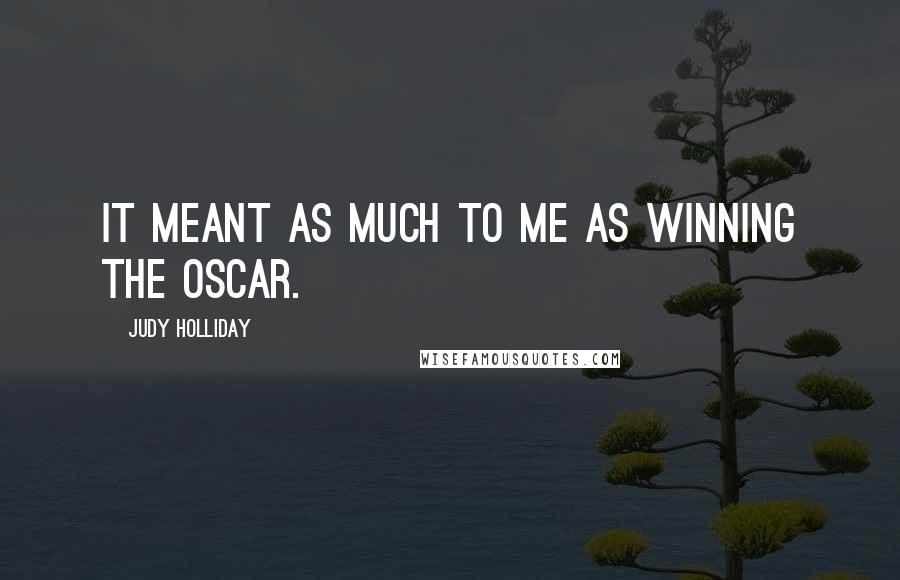 Judy Holliday Quotes: It meant as much to me as winning the Oscar.
