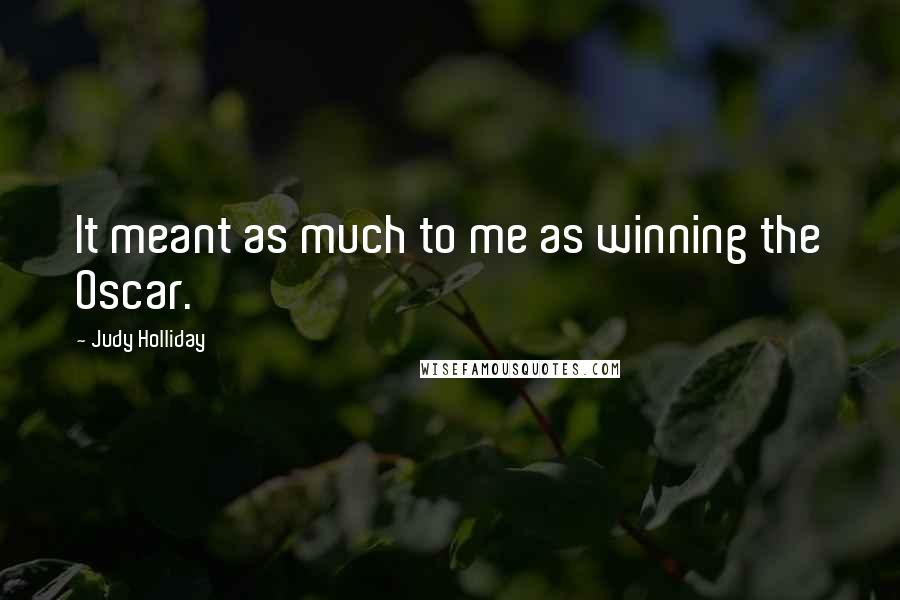 Judy Holliday Quotes: It meant as much to me as winning the Oscar.