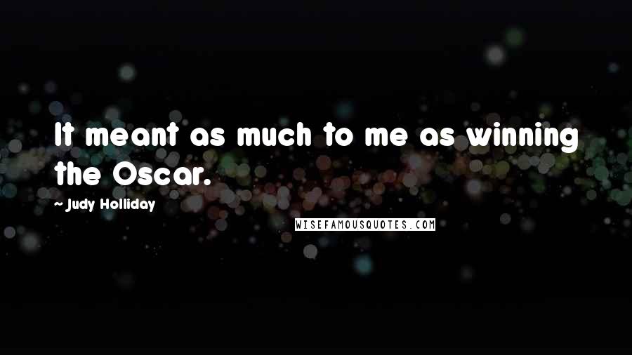 Judy Holliday Quotes: It meant as much to me as winning the Oscar.