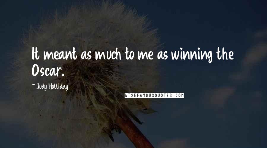 Judy Holliday Quotes: It meant as much to me as winning the Oscar.