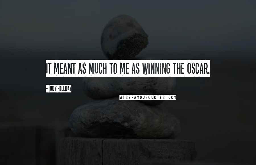 Judy Holliday Quotes: It meant as much to me as winning the Oscar.