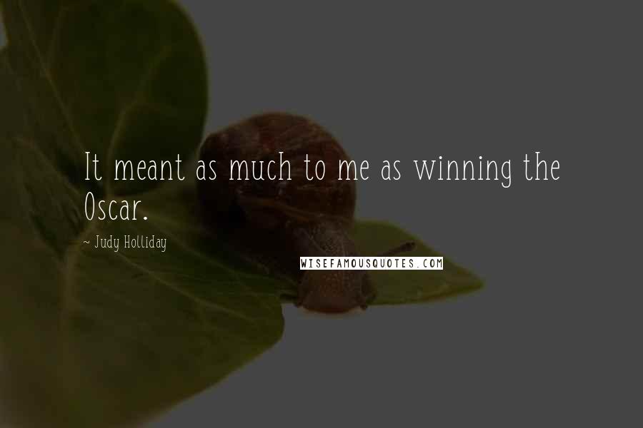 Judy Holliday Quotes: It meant as much to me as winning the Oscar.