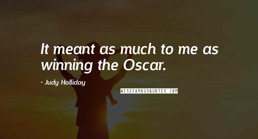 Judy Holliday Quotes: It meant as much to me as winning the Oscar.