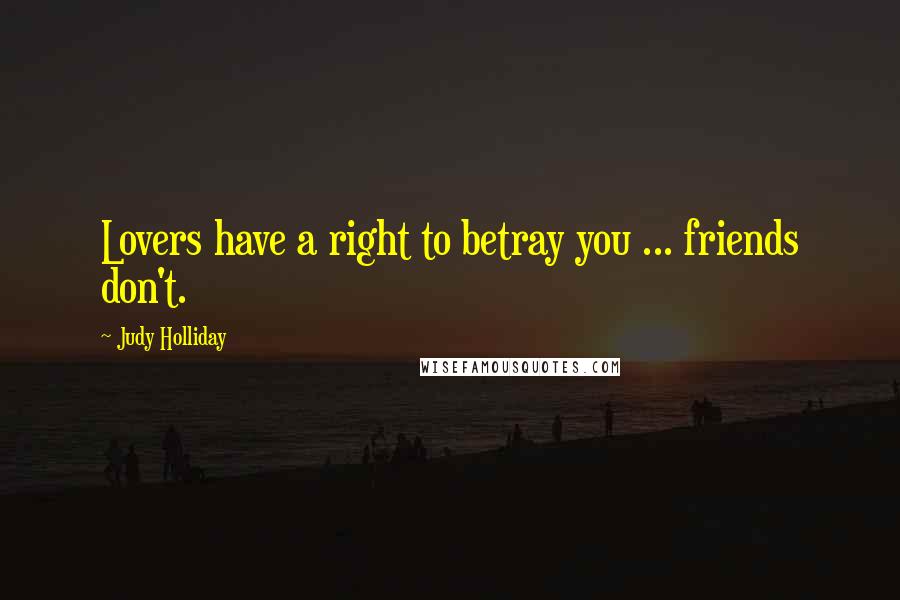 Judy Holliday Quotes: Lovers have a right to betray you ... friends don't.