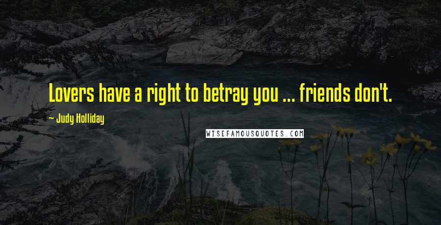 Judy Holliday Quotes: Lovers have a right to betray you ... friends don't.