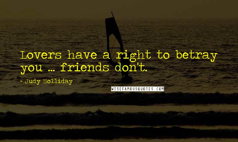 Judy Holliday Quotes: Lovers have a right to betray you ... friends don't.