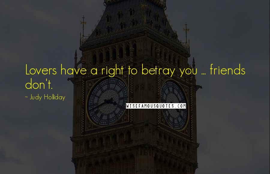 Judy Holliday Quotes: Lovers have a right to betray you ... friends don't.