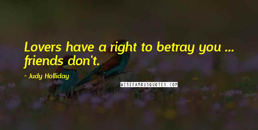 Judy Holliday Quotes: Lovers have a right to betray you ... friends don't.