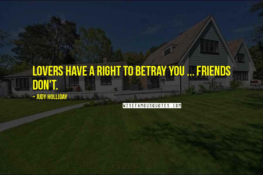 Judy Holliday Quotes: Lovers have a right to betray you ... friends don't.