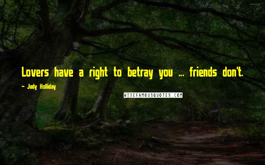 Judy Holliday Quotes: Lovers have a right to betray you ... friends don't.