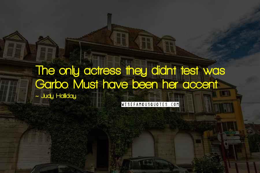 Judy Holliday Quotes: The only actress they didn't test was Garbo. Must have been her accent.