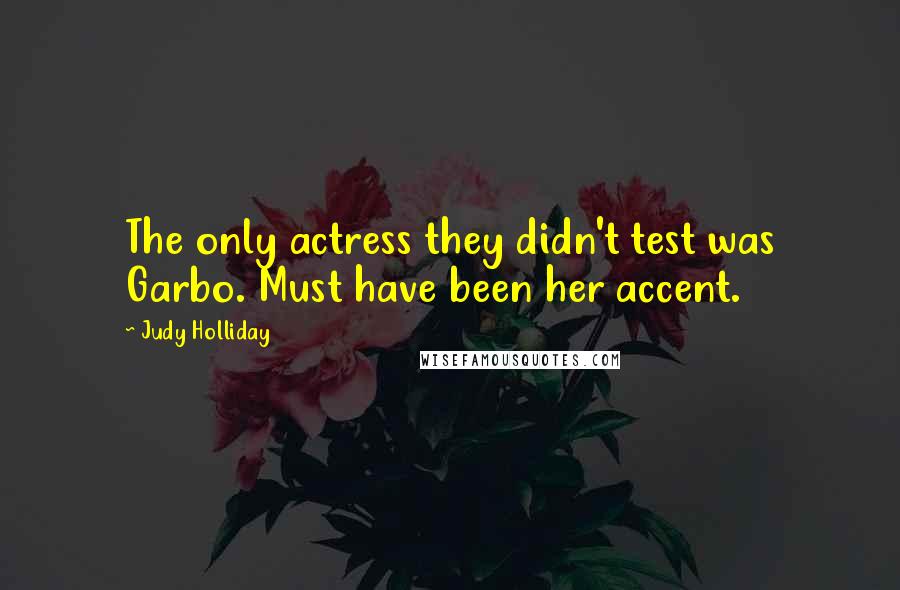 Judy Holliday Quotes: The only actress they didn't test was Garbo. Must have been her accent.