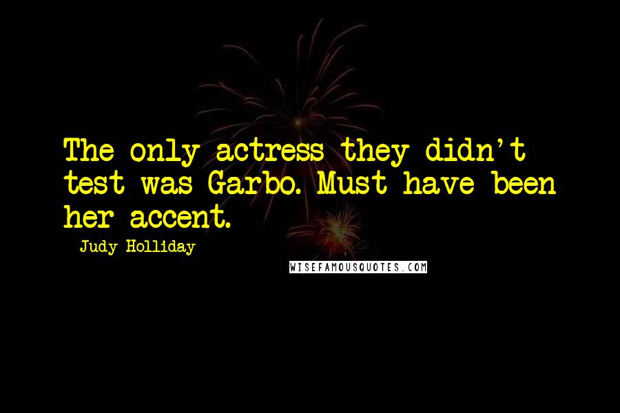 Judy Holliday Quotes: The only actress they didn't test was Garbo. Must have been her accent.