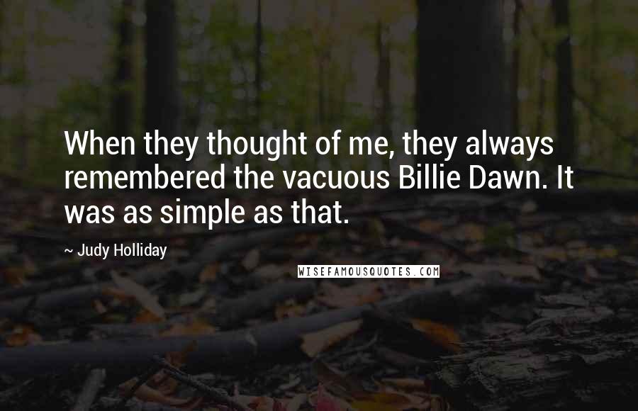 Judy Holliday Quotes: When they thought of me, they always remembered the vacuous Billie Dawn. It was as simple as that.