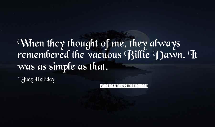 Judy Holliday Quotes: When they thought of me, they always remembered the vacuous Billie Dawn. It was as simple as that.