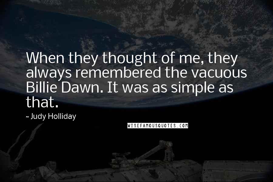 Judy Holliday Quotes: When they thought of me, they always remembered the vacuous Billie Dawn. It was as simple as that.