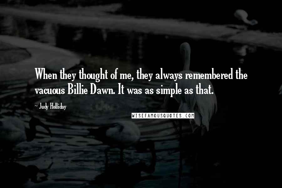 Judy Holliday Quotes: When they thought of me, they always remembered the vacuous Billie Dawn. It was as simple as that.