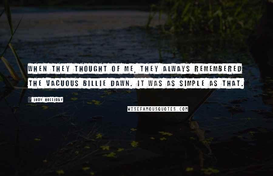 Judy Holliday Quotes: When they thought of me, they always remembered the vacuous Billie Dawn. It was as simple as that.