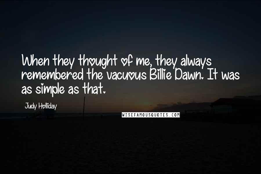 Judy Holliday Quotes: When they thought of me, they always remembered the vacuous Billie Dawn. It was as simple as that.