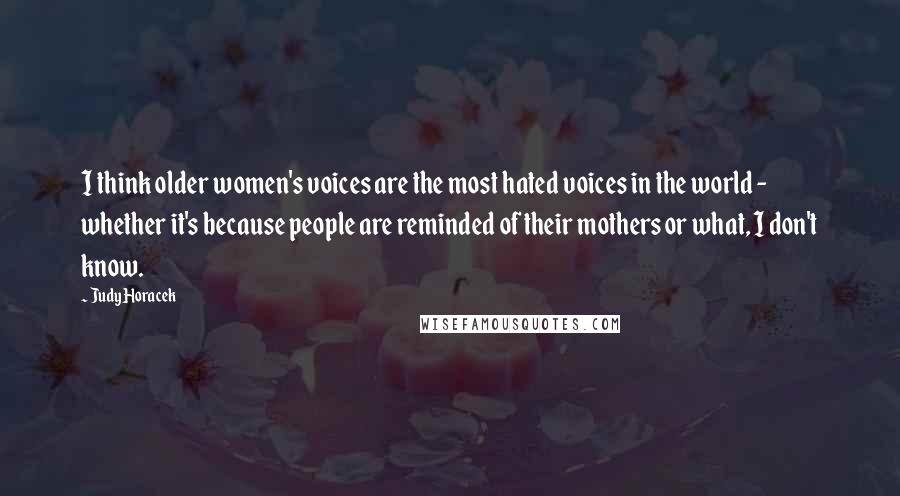 Judy Horacek Quotes: I think older women's voices are the most hated voices in the world - whether it's because people are reminded of their mothers or what, I don't know.