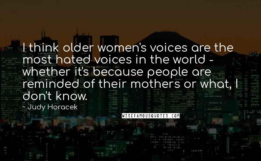 Judy Horacek Quotes: I think older women's voices are the most hated voices in the world - whether it's because people are reminded of their mothers or what, I don't know.