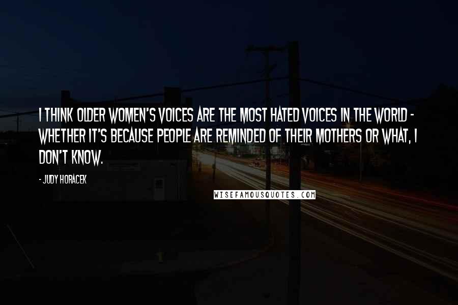 Judy Horacek Quotes: I think older women's voices are the most hated voices in the world - whether it's because people are reminded of their mothers or what, I don't know.