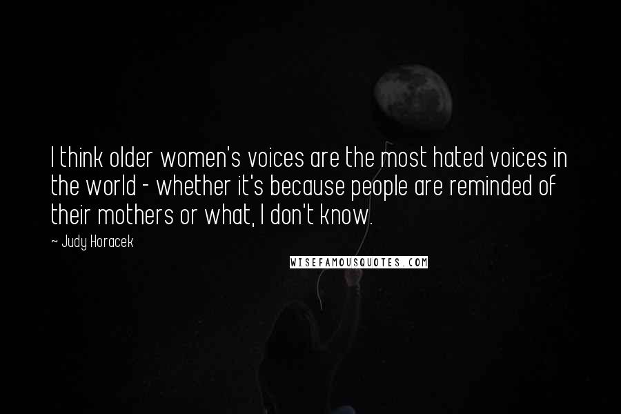 Judy Horacek Quotes: I think older women's voices are the most hated voices in the world - whether it's because people are reminded of their mothers or what, I don't know.