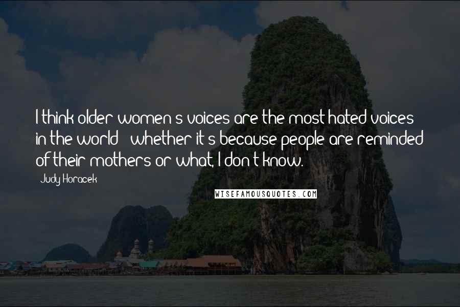 Judy Horacek Quotes: I think older women's voices are the most hated voices in the world - whether it's because people are reminded of their mothers or what, I don't know.