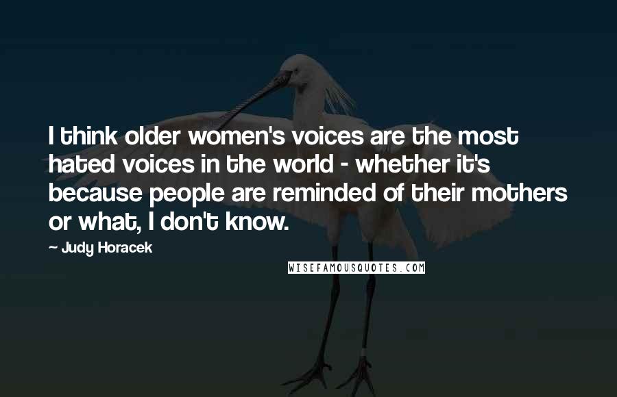 Judy Horacek Quotes: I think older women's voices are the most hated voices in the world - whether it's because people are reminded of their mothers or what, I don't know.