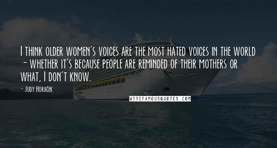 Judy Horacek Quotes: I think older women's voices are the most hated voices in the world - whether it's because people are reminded of their mothers or what, I don't know.