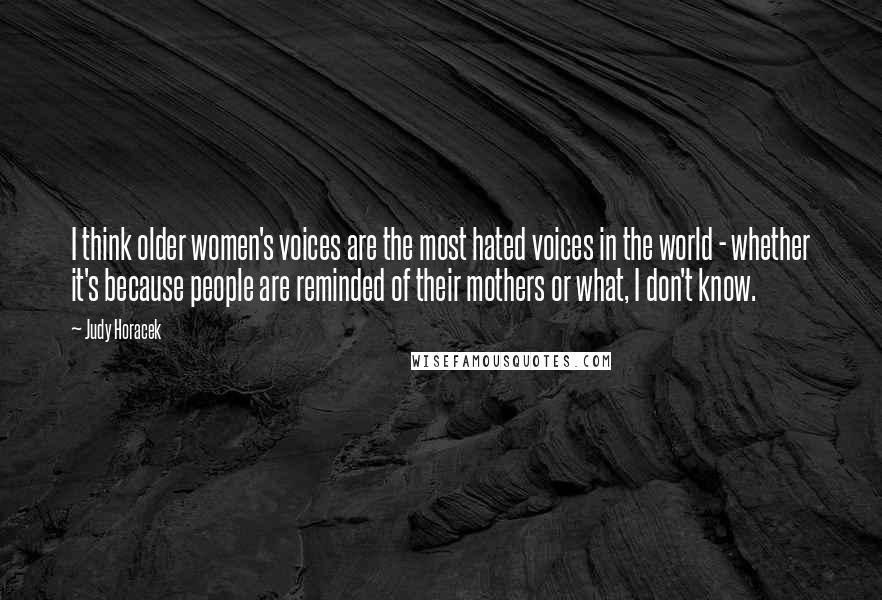 Judy Horacek Quotes: I think older women's voices are the most hated voices in the world - whether it's because people are reminded of their mothers or what, I don't know.