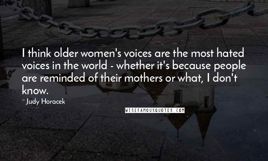 Judy Horacek Quotes: I think older women's voices are the most hated voices in the world - whether it's because people are reminded of their mothers or what, I don't know.