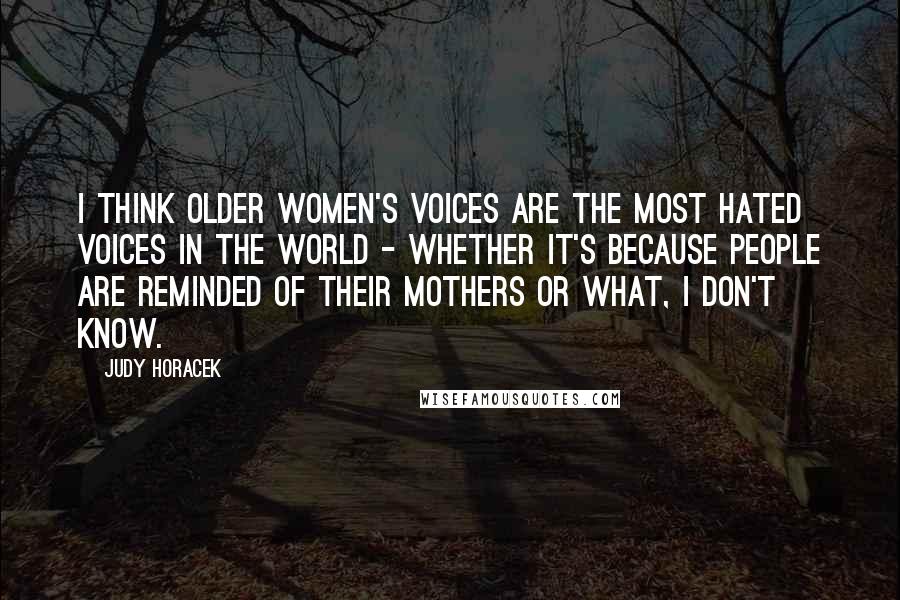 Judy Horacek Quotes: I think older women's voices are the most hated voices in the world - whether it's because people are reminded of their mothers or what, I don't know.