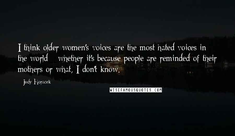 Judy Horacek Quotes: I think older women's voices are the most hated voices in the world - whether it's because people are reminded of their mothers or what, I don't know.