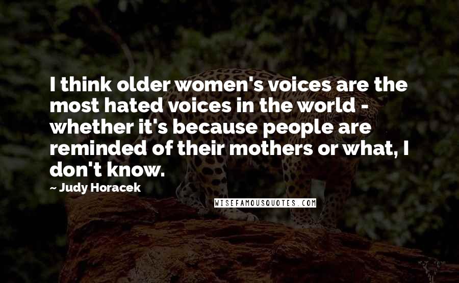 Judy Horacek Quotes: I think older women's voices are the most hated voices in the world - whether it's because people are reminded of their mothers or what, I don't know.