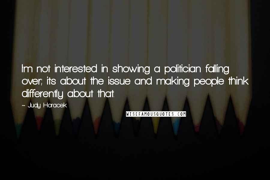 Judy Horacek Quotes: I'm not interested in showing a politician falling over; it's about the issue and making people think differently about that.