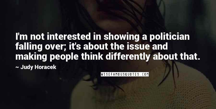 Judy Horacek Quotes: I'm not interested in showing a politician falling over; it's about the issue and making people think differently about that.