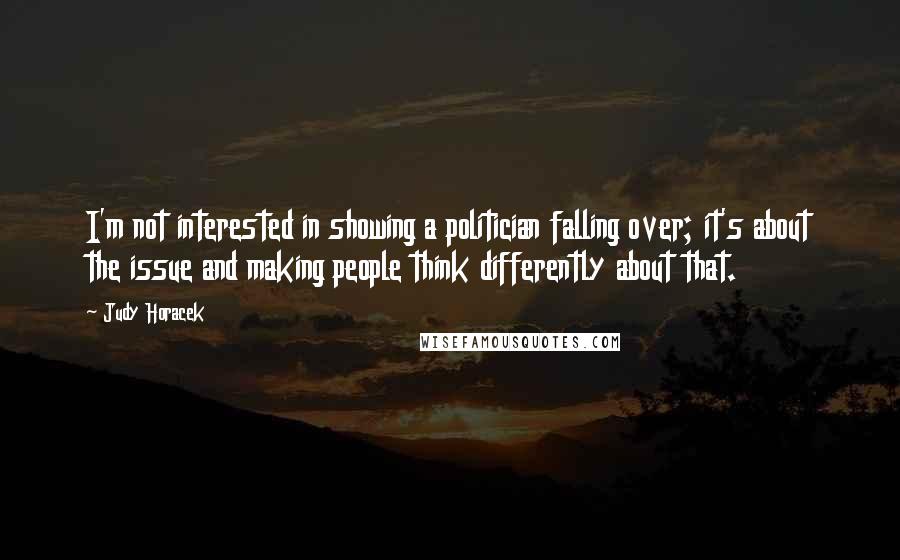 Judy Horacek Quotes: I'm not interested in showing a politician falling over; it's about the issue and making people think differently about that.