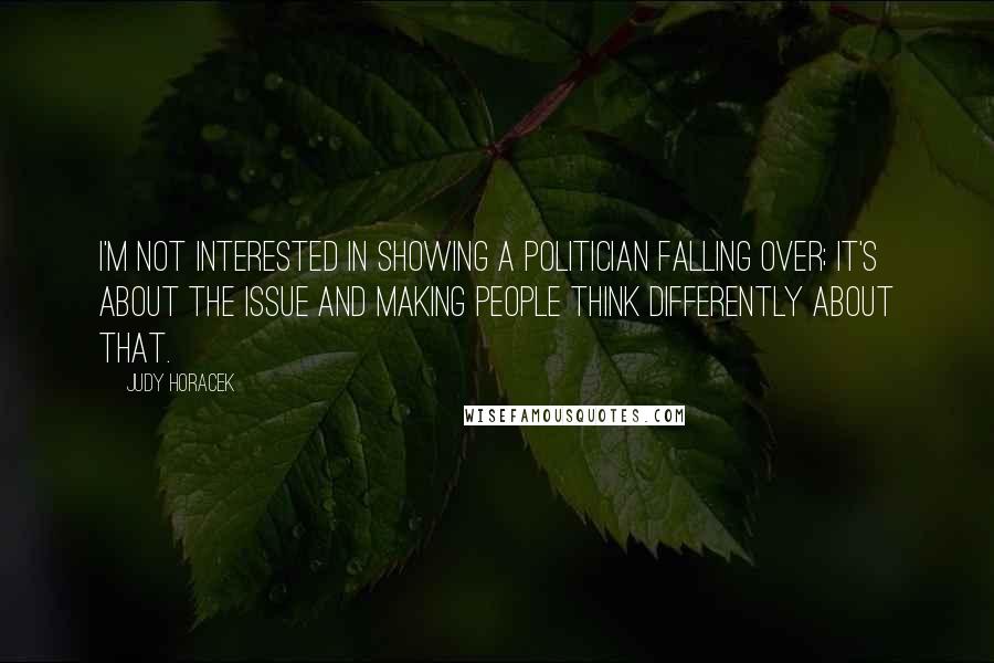 Judy Horacek Quotes: I'm not interested in showing a politician falling over; it's about the issue and making people think differently about that.