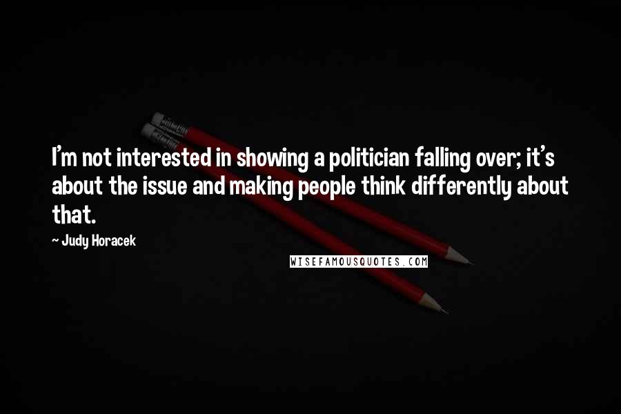 Judy Horacek Quotes: I'm not interested in showing a politician falling over; it's about the issue and making people think differently about that.