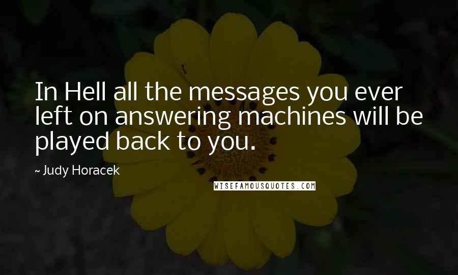 Judy Horacek Quotes: In Hell all the messages you ever left on answering machines will be played back to you.