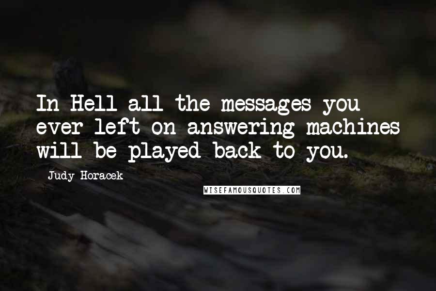 Judy Horacek Quotes: In Hell all the messages you ever left on answering machines will be played back to you.