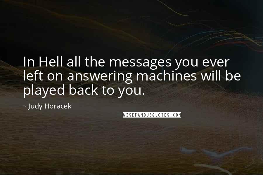 Judy Horacek Quotes: In Hell all the messages you ever left on answering machines will be played back to you.