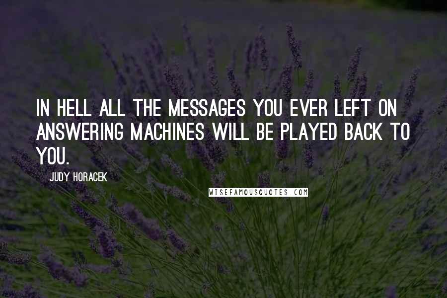 Judy Horacek Quotes: In Hell all the messages you ever left on answering machines will be played back to you.