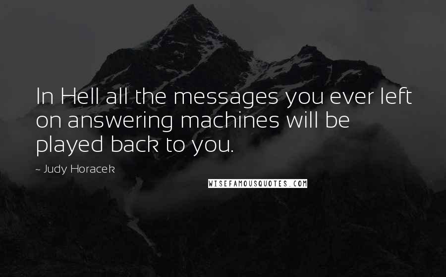 Judy Horacek Quotes: In Hell all the messages you ever left on answering machines will be played back to you.