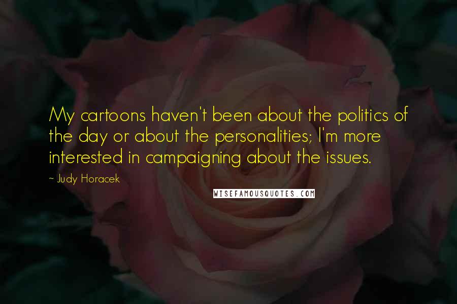 Judy Horacek Quotes: My cartoons haven't been about the politics of the day or about the personalities; I'm more interested in campaigning about the issues.