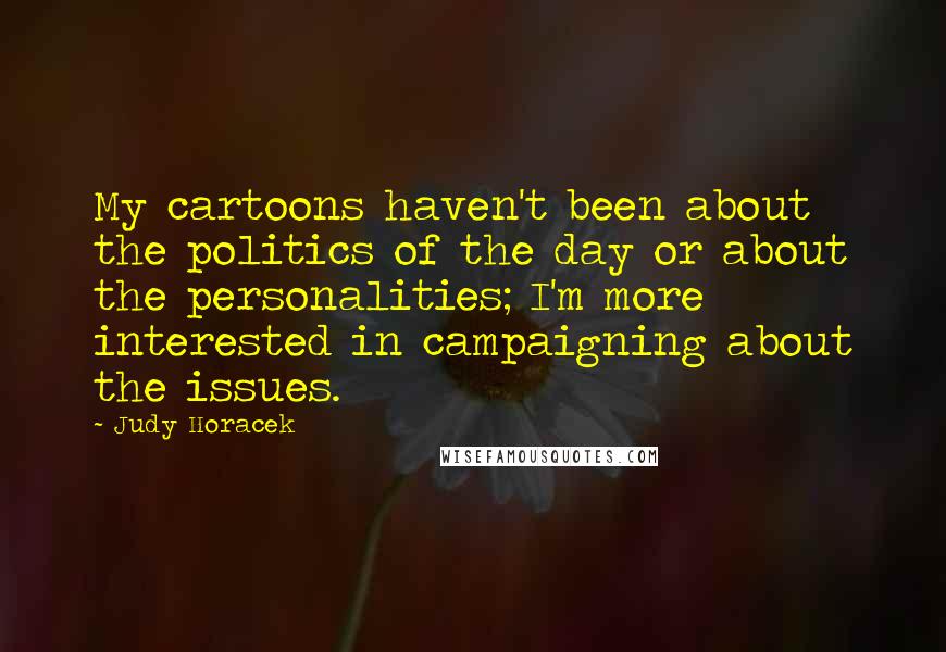 Judy Horacek Quotes: My cartoons haven't been about the politics of the day or about the personalities; I'm more interested in campaigning about the issues.