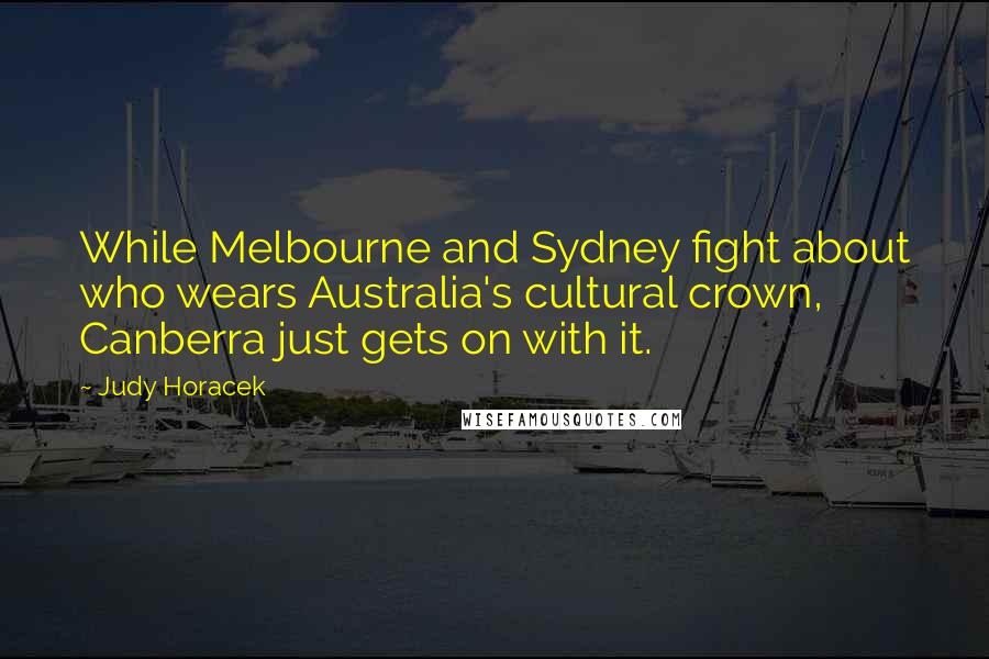 Judy Horacek Quotes: While Melbourne and Sydney fight about who wears Australia's cultural crown, Canberra just gets on with it.