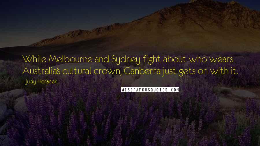 Judy Horacek Quotes: While Melbourne and Sydney fight about who wears Australia's cultural crown, Canberra just gets on with it.